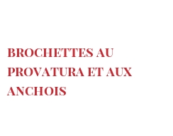 Recette Brochettes au Provatura et aux anchois